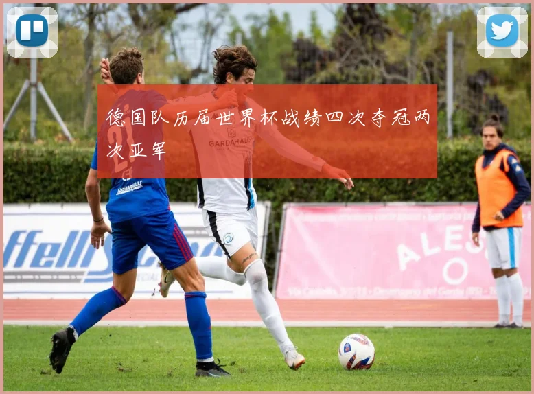 德国队历届世界杯战绩四次夺冠两次亚军