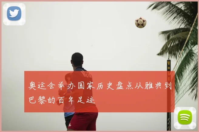 奥运会举办国家历史盘点从雅典到巴黎的百年足迹