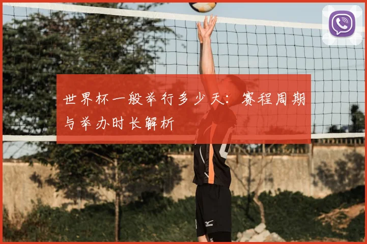 世界杯一般举行多少天:赛程周期与举办时长解析