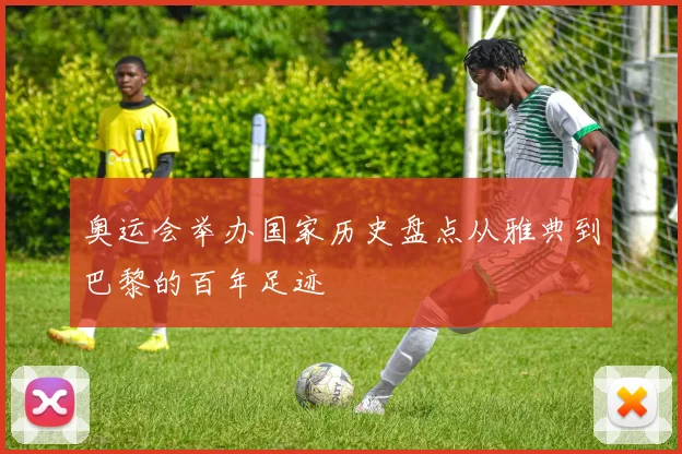 奥运会举办国家历史盘点从雅典到巴黎的百年足迹