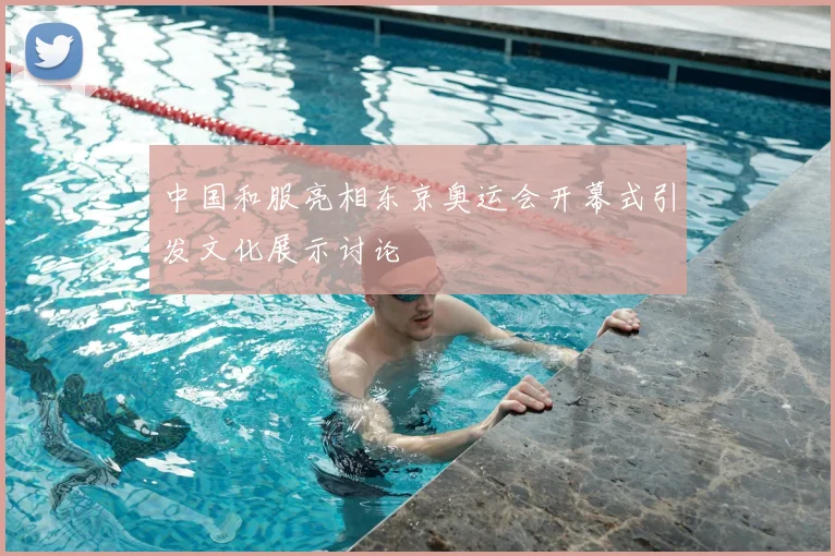 中国和服亮相东京奥运会开幕式引发文化展示讨论