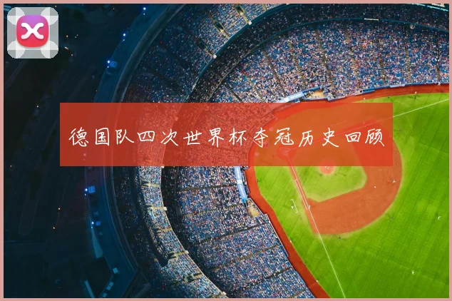 德国队四次世界杯夺冠历史回顾