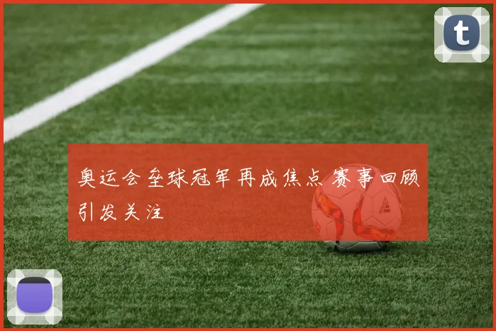 奥运会垒球冠军再成焦点 赛事回顾引发关注