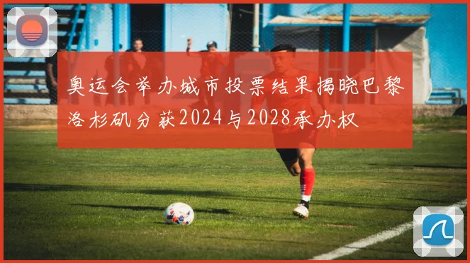 奥运会举办城市投票结果揭晓巴黎洛杉矶分获2024与2028承办权
