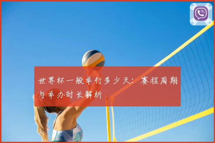 世界杯一般举行多少天:赛程周期与举办时长解析