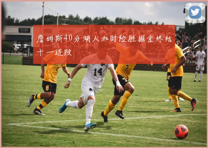 詹姆斯40分湖人加时险胜掘金终结十一连败