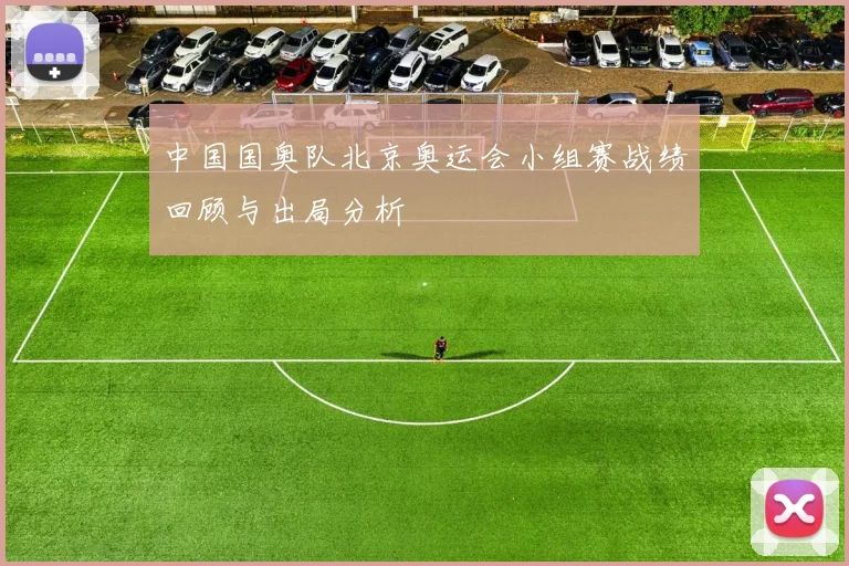 中国国奥队北京奥运会小组赛战绩回顾与出局分析