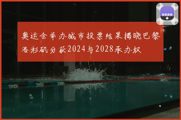 奥运会举办城市投票结果揭晓巴黎洛杉矶分获2024与2028承办权