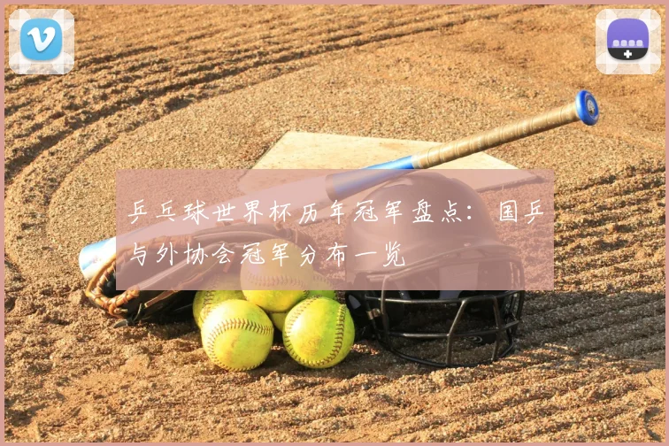 乒乓球世界杯历年冠军盘点：国乒与外协会冠军分布一览