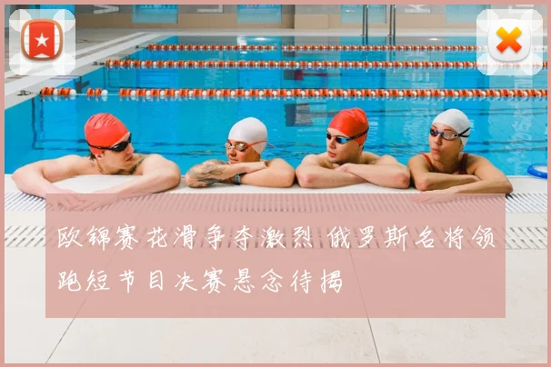 欧锦赛花滑争夺激烈 俄罗斯名将领跑短节目决赛悬念待揭