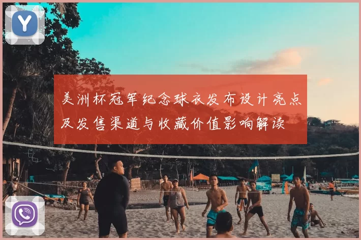 美洲杯冠军纪念球衣发布设计亮点及发售渠道与收藏价值影响解读