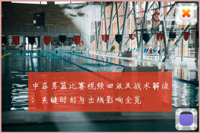 中菲男篮比赛视频回放及战术解读：关键时刻与出线影响全览