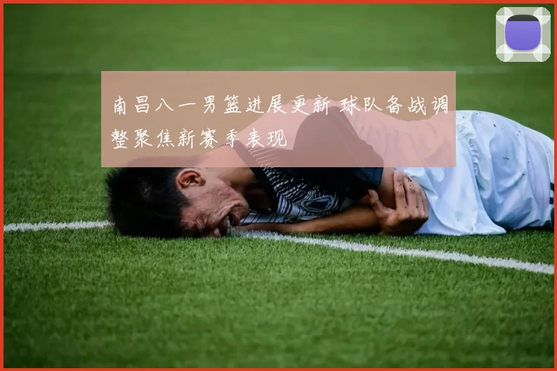 南昌八一男篮进展更新 球队备战调整聚焦新赛季表现