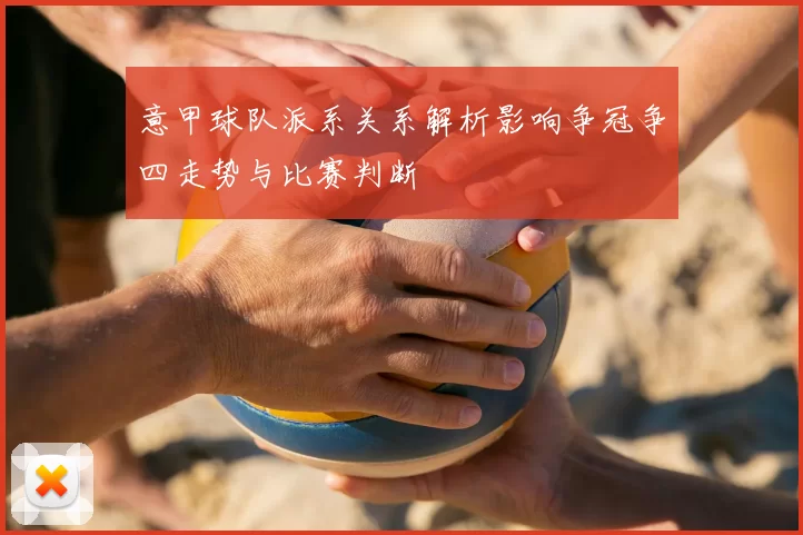 意甲球队派系关系解析影响争冠争四走势与比赛判断