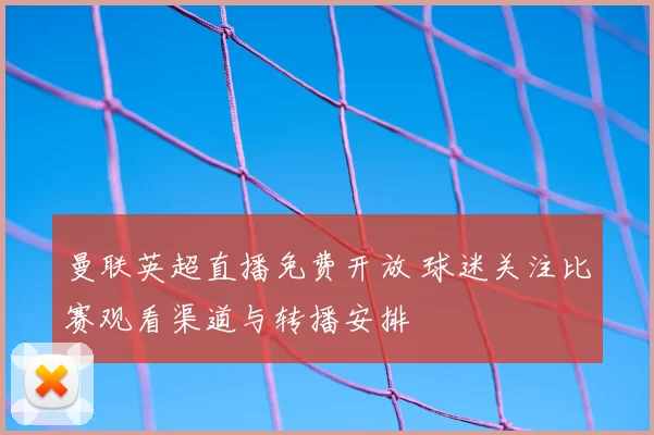曼联英超直播免费开放 球迷关注比赛观看渠道与转播安排
