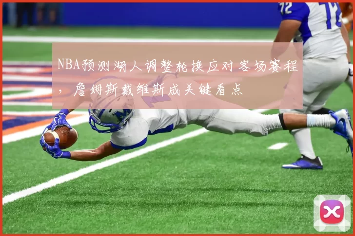 NBA预测湖人调整轮换应对客场赛程，詹姆斯戴维斯成关键看点