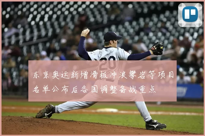 东京奥运新增滑板冲浪攀岩等项目名单公布后各国调整备战重点