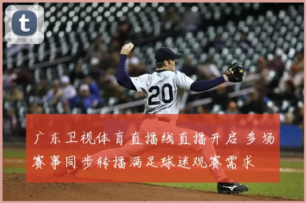 广东卫视体育直播线直播开启 多场赛事同步转播满足球迷观赛需求