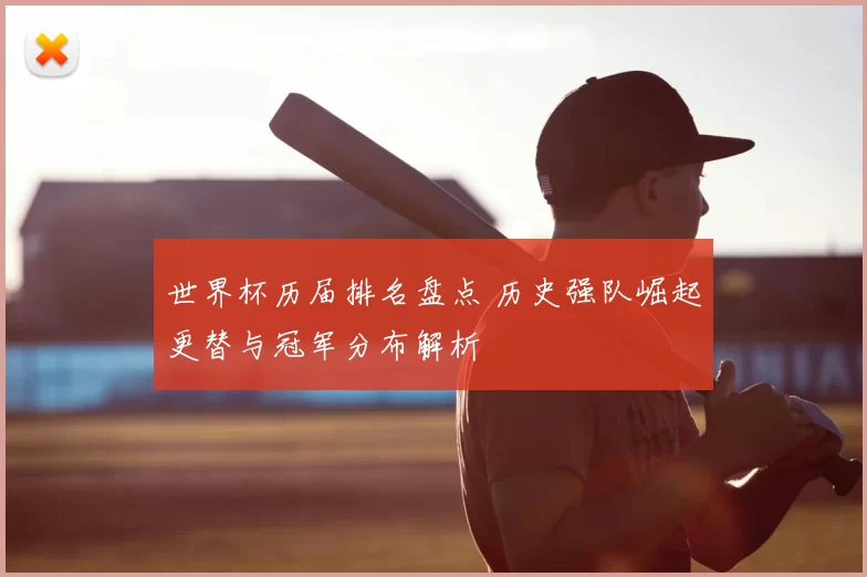 世界杯历届排名盘点 历史强队崛起更替与冠军分布解析