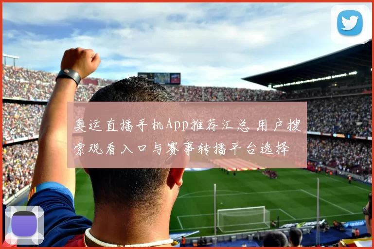 奥运直播手机App推荐汇总 用户搜索观看入口与赛事转播平台选择