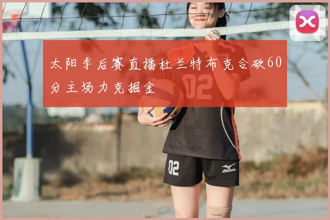 太阳季后赛直播杜兰特布克合砍60分主场力克掘金
