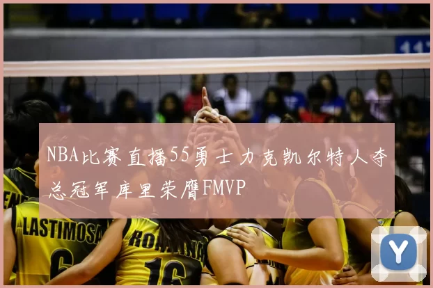 NBA比赛直播55勇士力克凯尔特人夺总冠军库里荣膺FMVP