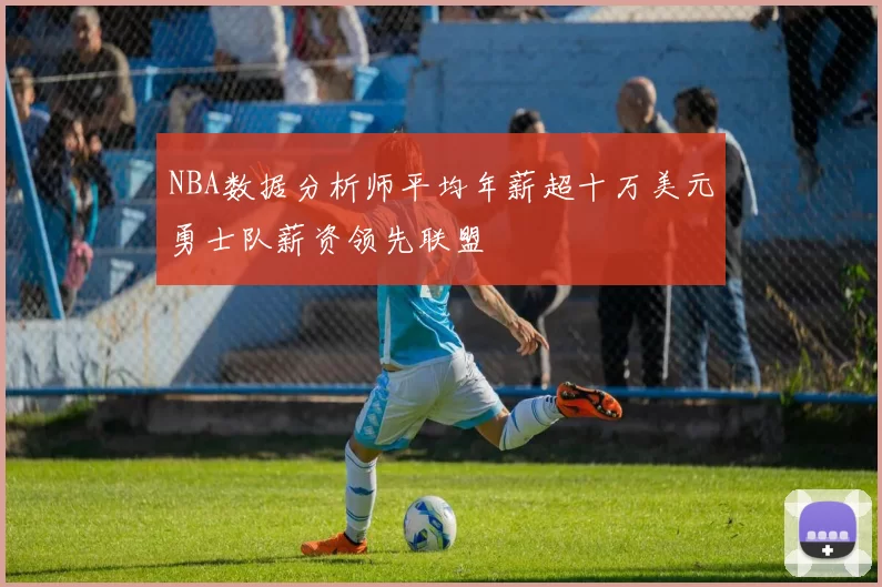 NBA数据分析师平均年薪超十万美元勇士队薪资领先联盟