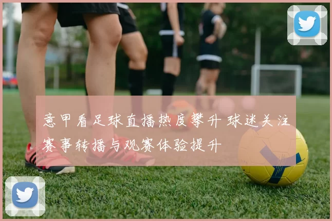 意甲看足球直播热度攀升 球迷关注赛事转播与观赛体验提升