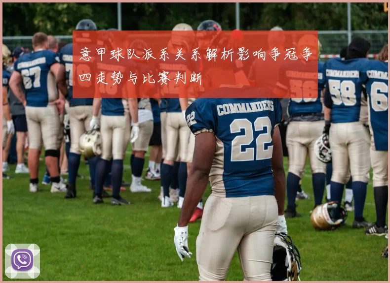 意甲球队派系关系解析影响争冠争四走势与比赛判断