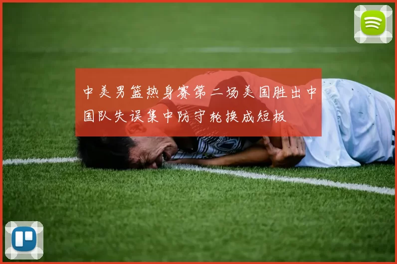 中美男篮热身赛第二场美国胜出中国队失误集中防守轮换成短板