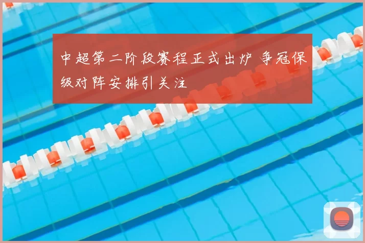 中超第二阶段赛程正式出炉 争冠保级对阵安排引关注