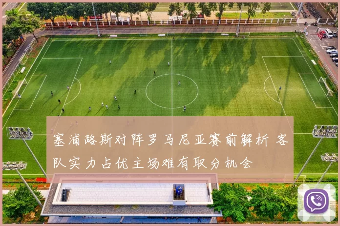 塞浦路斯对阵罗马尼亚赛前解析 客队实力占优主场难有取分机会