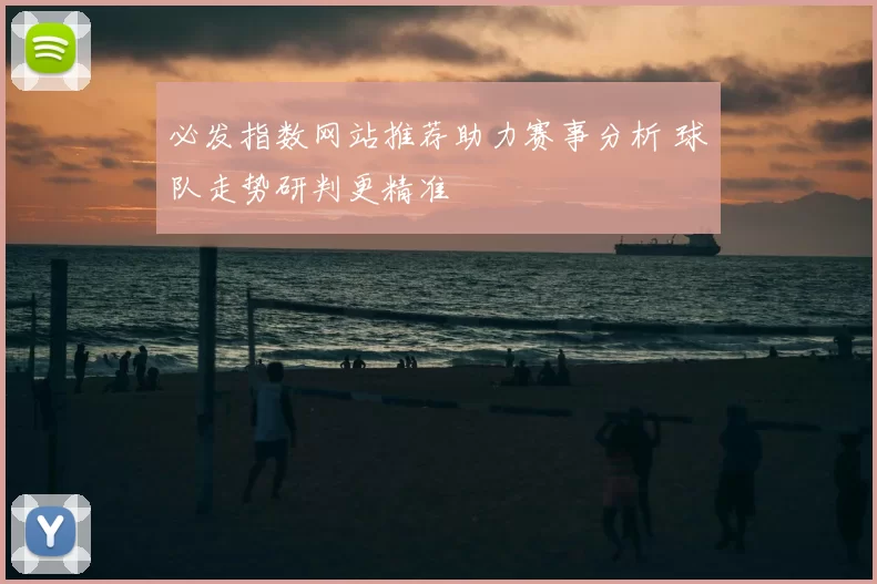 必发指数网站推荐助力赛事分析 球队走势研判更精准