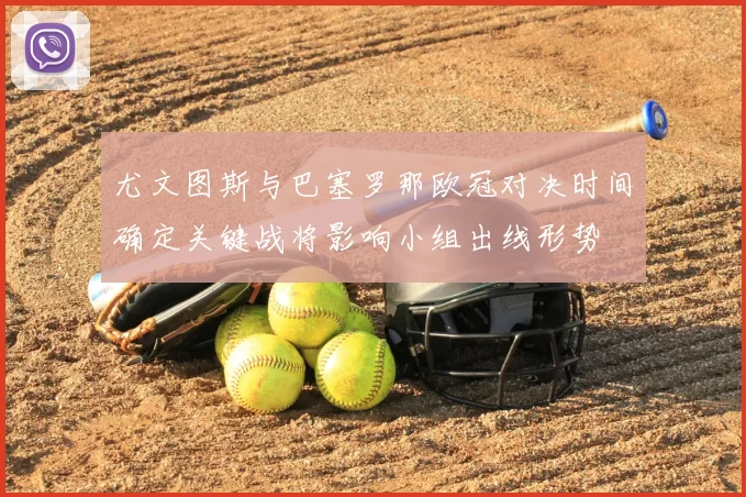 尤文图斯与巴塞罗那欧冠对决时间确定关键战将影响小组出线形势