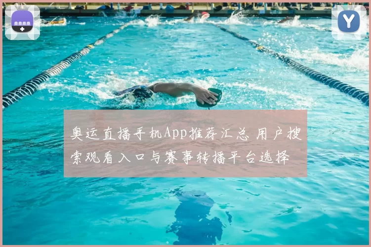 奥运直播手机App推荐汇总 用户搜索观看入口与赛事转播平台选择