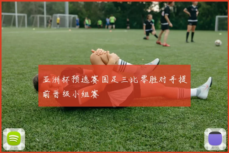 亚洲杯预选赛国足三比零胜对手提前晋级小组赛