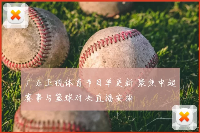 广东卫视体育节目单更新 聚焦中超赛事与篮球对决直播安排