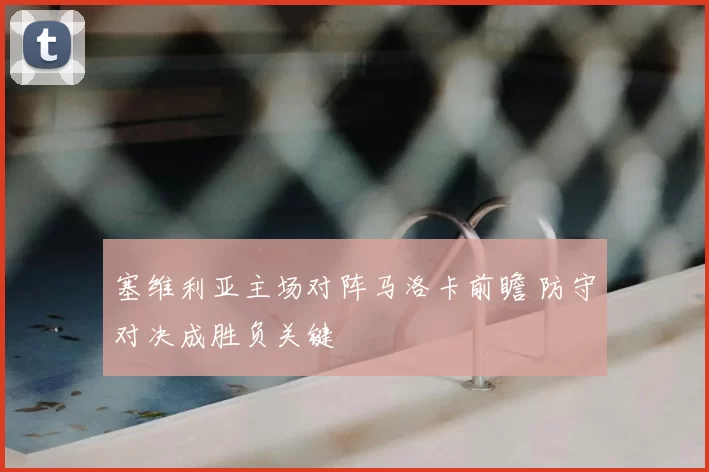 塞维利亚主场对阵马洛卡前瞻 防守对决成胜负关键