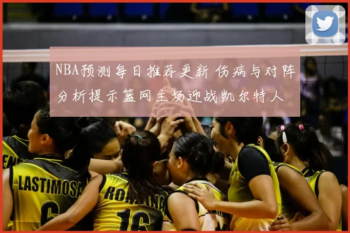 NBA预测每日推荐更新 伤病与对阵分析提示篮网主场迎战凯尔特人