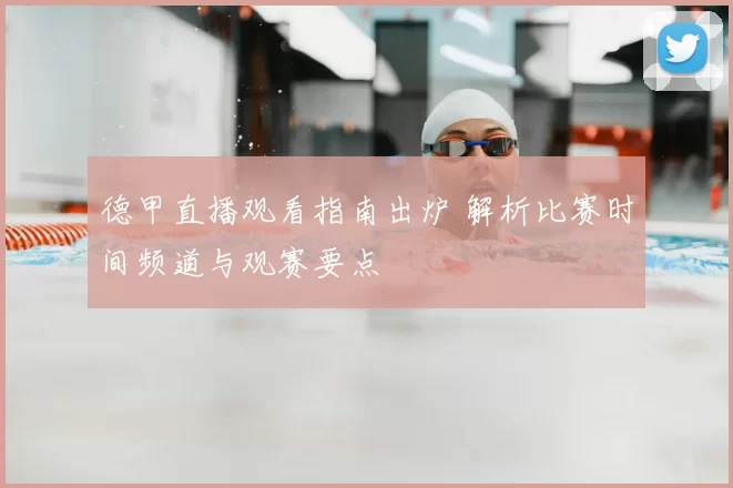德甲直播观看指南出炉 解析比赛时间频道与观赛要点