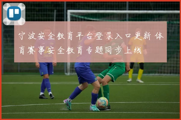 宁波安全教育平台登录入口更新 体育赛事安全教育专题同步上线