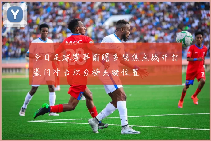 今日足球赛事前瞻多场焦点战开打豪门冲击积分榜关键位置
