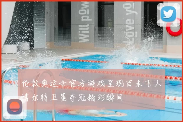伦敦奥运会官方游戏呈现百米飞人博尔特卫冕夺冠精彩瞬间