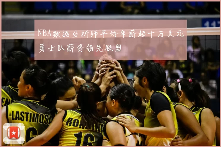 NBA数据分析师平均年薪超十万美元勇士队薪资领先联盟