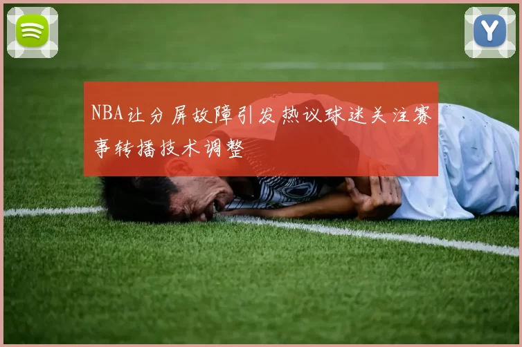 NBA让分屏故障引发热议球迷关注赛事转播技术调整