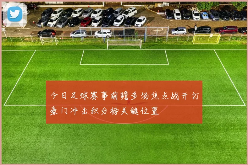 今日足球赛事前瞻多场焦点战开打豪门冲击积分榜关键位置