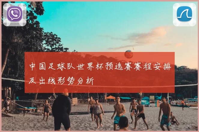 中国足球队世界杯预选赛赛程安排及出线形势分析