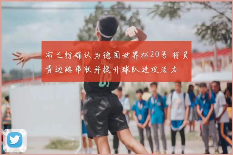 布兰特确认为德国世界杯20号 将负责边路串联并提升球队进攻活力