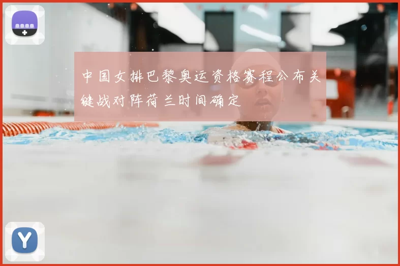 中国女排巴黎奥运资格赛程公布关键战对阵荷兰时间确定