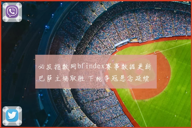 必发指数网bfindex赛事数据更新 巴萨主场取胜 下轮争冠悬念延续